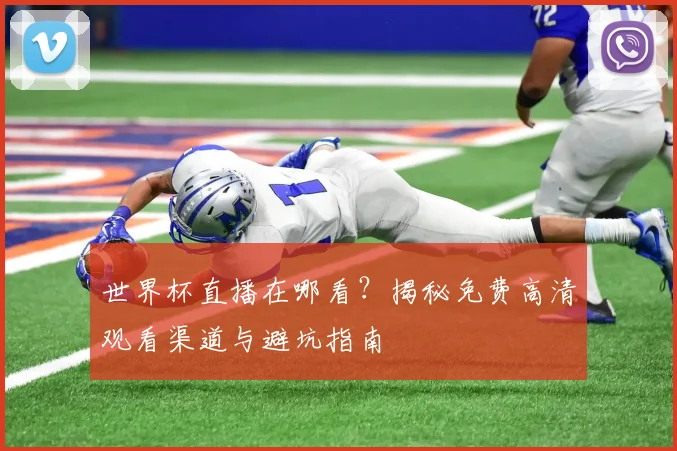 世界杯直播在哪看?揭秘免费高清观看渠道与避坑指南