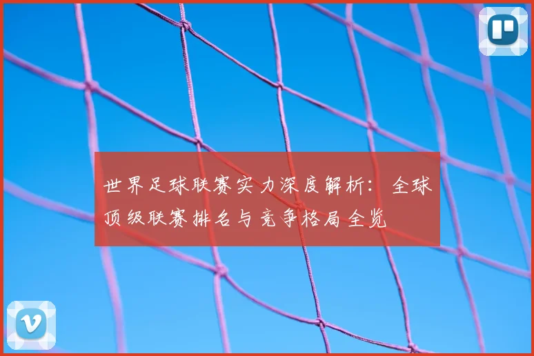 世界足球联赛实力深度解析:全球顶级联赛排名与竞争格局全览