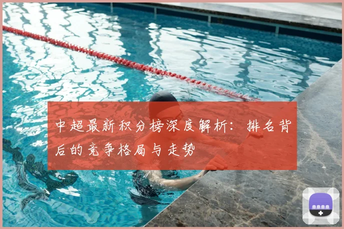 中超最新积分榜深度解析：排名背后的竞争格局与走势