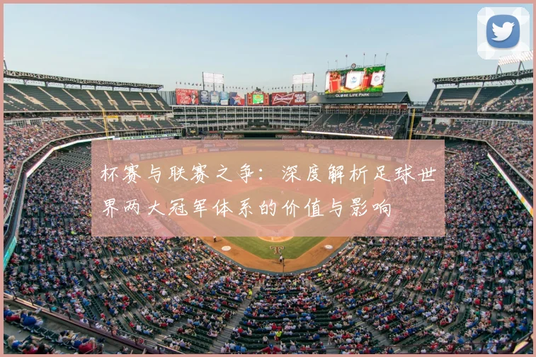 杯赛与联赛之争：深度解析足球世界两大冠军体系的价值与影响