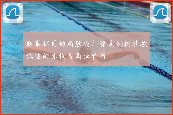 联赛杯真的鸡肋吗?深度剖析其被低估的竞技与商业价值