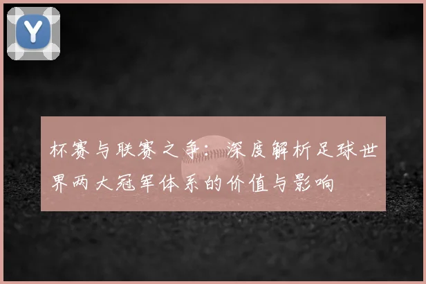 杯赛与联赛之争：深度解析足球世界两大冠军体系的价值与影响