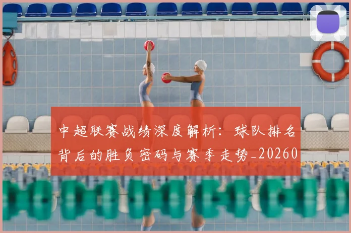 中超联赛战绩深度解析：球队排名背后的胜负密码与赛季走势_20260610190532