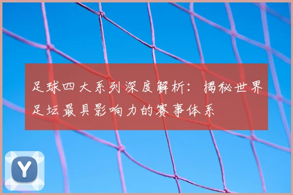 足球四大系列深度解析:揭秘世界足坛最具影响力的赛事体系