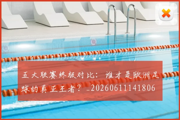 五大联赛终极对比:谁才是欧洲足球的真正王者?_20260611141806