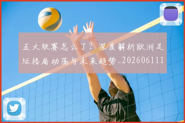 五大联赛怎么了?深度解析欧洲足坛格局动荡与未来趋势_20260611141655