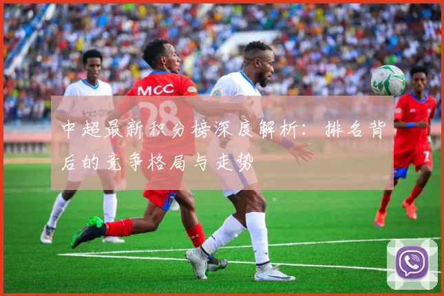 中超最新积分榜深度解析:排名背后的竞争格局与走势